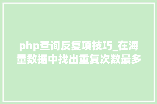 php查询反复项技巧_在海量数据中找出重复次数最多的一个值