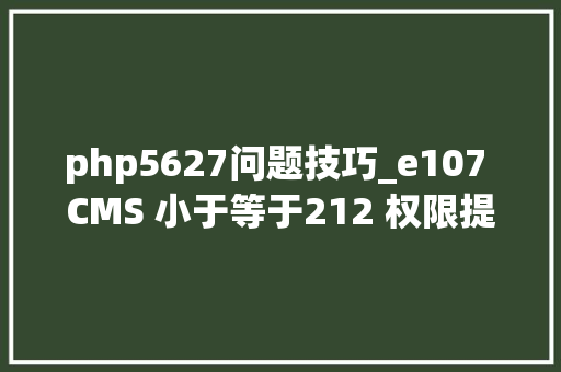 php5627问题技巧_e107 CMS 小于等于212 权限提升马脚分析