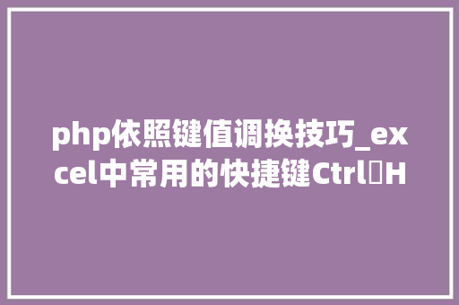php依照键值调换技巧_excel中常用的快捷键Ctrl➕H 更换的四种常用运用方法教程