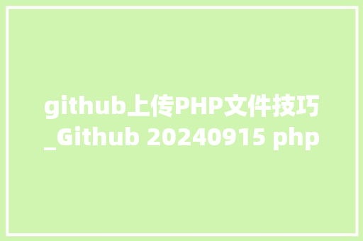 github上传PHP文件技巧_Github 20240915 php开源项目日报 Top10