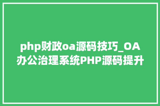 php财政oa源码技巧_OA办公治理系统PHP源码提升办公效率的利器