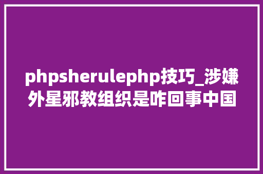 phpsherulephp技巧_涉嫌外星邪教组织是咋回事中国天体物理学博士实名举报