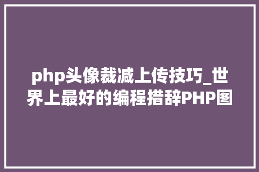 php头像裁减上传技巧_世界上最好的编程措辞PHP图层裁剪做事搭建详解