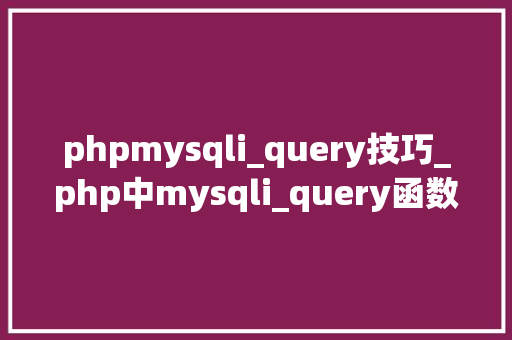 phpmysqli_query技巧_php中mysqli_query函数的浸染