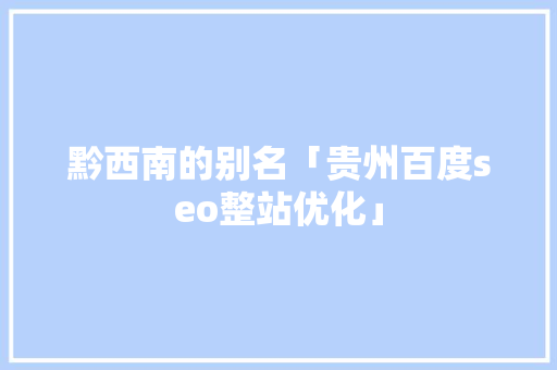 黔西南的别名「贵州百度seo整站优化」