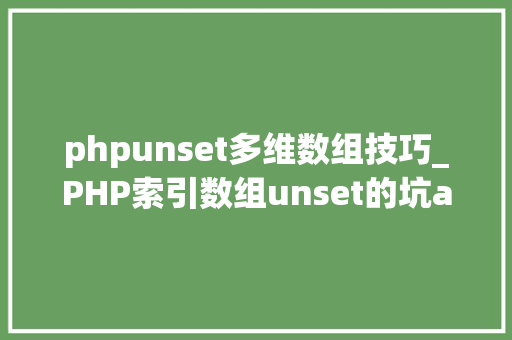 phpunset多维数组技巧_PHP索引数组unset的坑array_values解决筹划