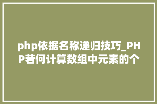 php依据名称递归技巧_PHP若何计算数组中元素的个数