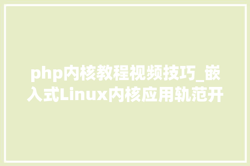 php内核教程视频技巧_嵌入式Linux内核应用轨范开拓编程入门进阶内核驱动视频教程