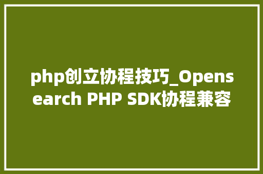 php创立协程技巧_Opensearch PHP SDK协程兼容改造