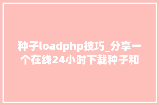 种子loadphp技巧_分享一个在线24小时下载种子和磁力可以云播的网站