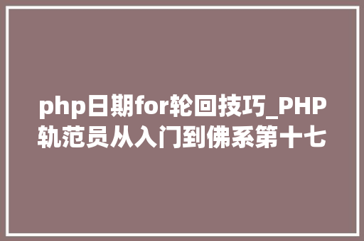 php日期for轮回技巧_PHP轨范员从入门到佛系第十七弹PHP 轮回For 轮回