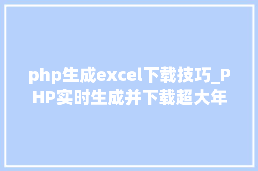 php生成excel下载技巧_PHP实时生成并下载超大年夜数据量的EXCEL文件
