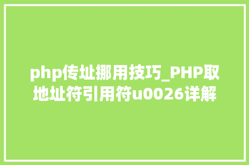 php传址挪用技巧_PHP取地址符引用符u0026详解