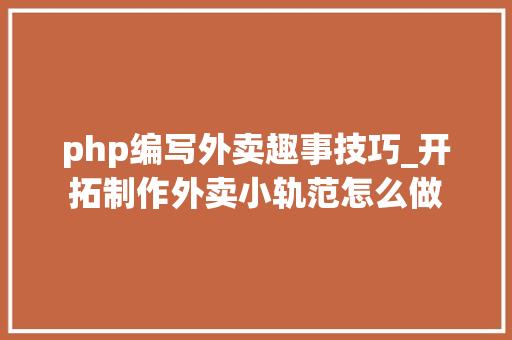 php编写外卖趣事技巧_开拓制作外卖小轨范怎么做