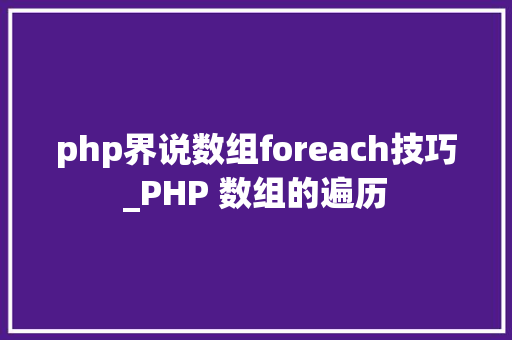 php界说数组foreach技巧_PHP 数组的遍历