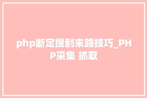 php断定搜刮来路技巧_PHP采集 抓取