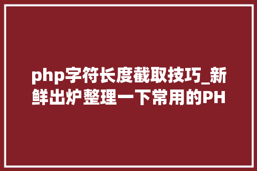 php字符长度截取技巧_新鲜出炉整理一下常用的PHP字符串函数