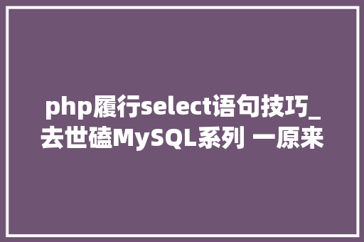 php履行select语句技巧_去世磕MySQL系列 一原来一条select语句在MySQL是这样实行的