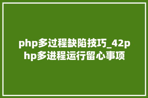 php多过程缺陷技巧_42php多进程运行留心事项