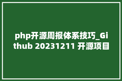 php开源周报体系技巧_Github 20231211 开源项目周报 Top25