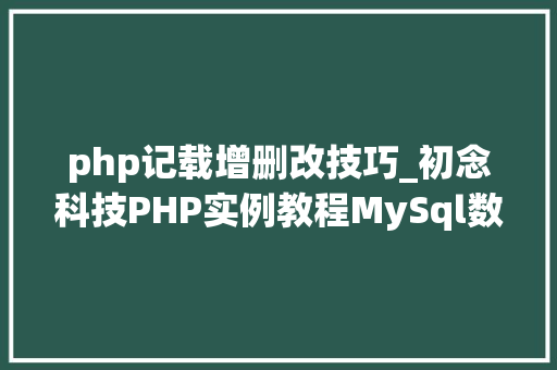 php记载增删改技巧_初念科技PHP实例教程MySql数据库增删改查