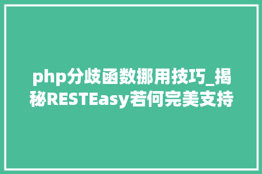 php分歧函数挪用技巧_揭秘RESTEasy若何完美支持JAVA 微做事中的多种数据格式