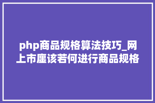 php商品规格算法技巧_网上市廛该若何进行商品规格属性设计