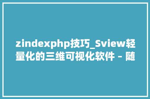 zindexphp技巧_Sview轻量化的三维可视化软件 – 随时随地畅览3D模型
