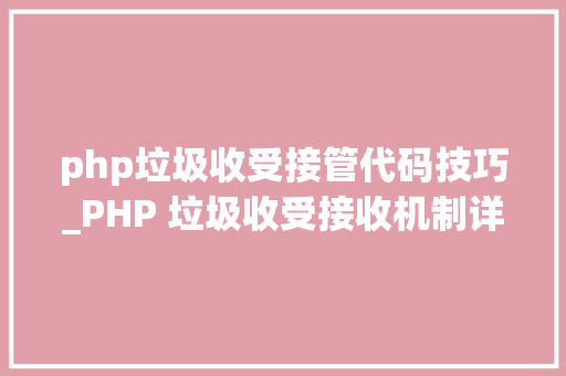 php垃圾收受接管代码技巧_PHP 垃圾收受接收机制详解