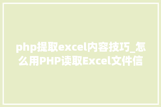 php提取excel内容技巧_怎么用PHP读取Excel文件信息及内容图文教程
