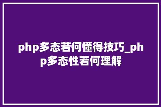 php多态若何懂得技巧_php多态性若何理解