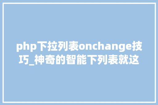 php下拉列表onchange技巧_神奇的智能下列表就这样实现了输入关键字下拉选项自动调解