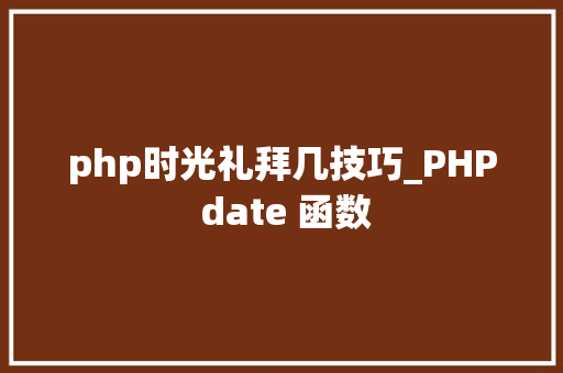 php时光礼拜几技巧_PHP date 函数 php时光礼拜几技巧_PHP date 函数