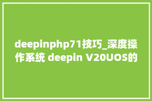 deepinphp71技巧_深度操作系统 deepin V20UOS的10大年夜优化操作