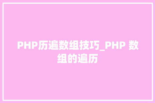 PHP历遍数组技巧_PHP 数组的遍历