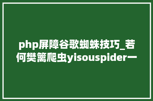 php屏障谷歌蜘蛛技巧_若何樊篱爬虫yisouspider一搜蜘蛛访问站点