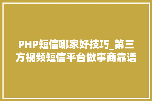 PHP短信哪家好技巧_第三方视频短信平台做事商靠谱的视频短信平台