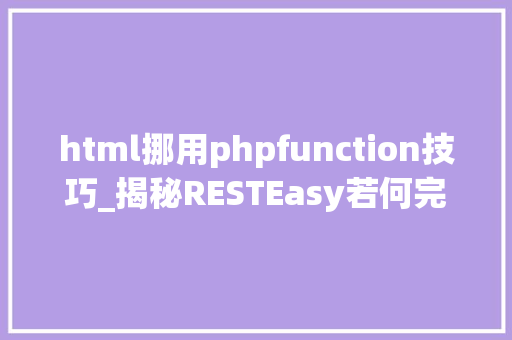 html挪用phpfunction技巧_揭秘RESTEasy若何完美支持JAVA 微做事中的多种数据格式