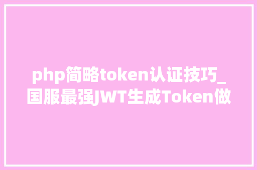 php简略token认证技巧_国服最强JWT生成Token做登录校验讲解看完担保你学会