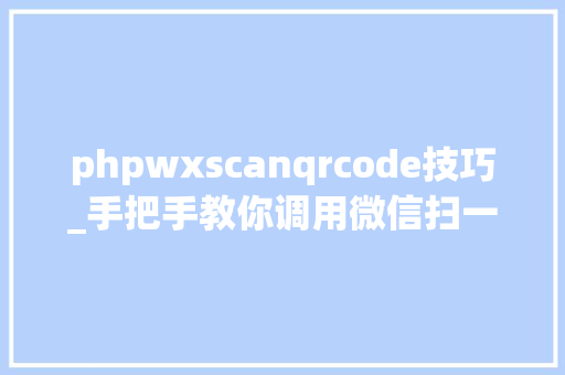 phpwxscanqrcode技巧_手把手教你调用微信扫一扫三分钟包会