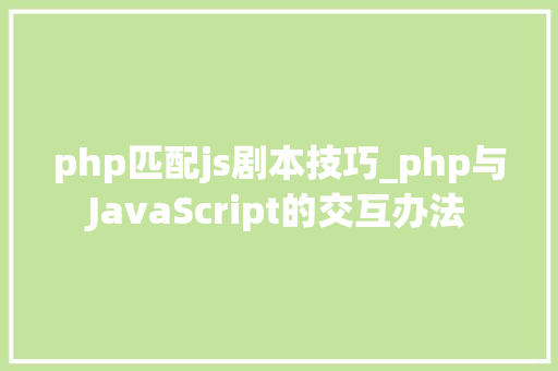php匹配js剧本技巧_php与JavaScript的交互办法