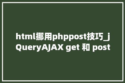 html挪用phppost技巧_jQueryAJAX get 和 post 方法