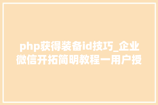 php获得装备id技巧_企业微信开拓简明教程一用户授权