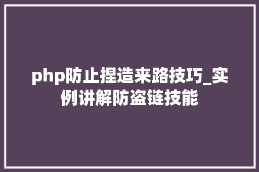 php防止捏造来路技巧_实例讲解防盗链技能