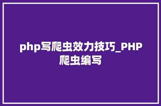php写爬虫效力技巧_PHP爬虫编写