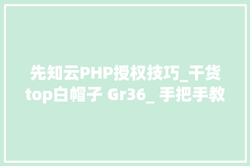先知云PHP授权技巧_干货top白帽子 Gr36_ 手把手教你挖马脚｜2017 先知白帽大年夜会