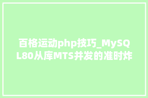 百格运动php技巧_MySQL80从库MTS并发的准时炸弹