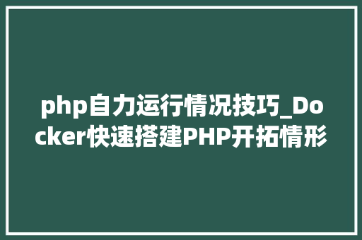 php自力运行情况技巧_Docker快速搭建PHP开拓情形具体教程