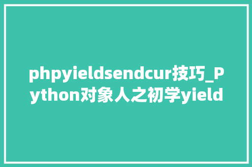 phpyieldsendcur技巧_Python对象人之初学yield一