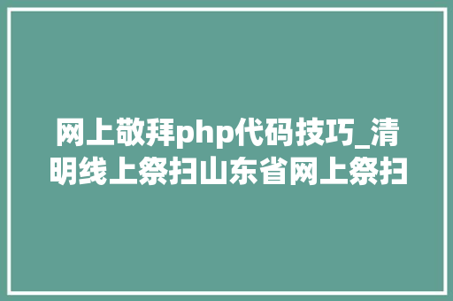 网上敬拜php代码技巧_清明线上祭扫山东省网上祭扫平台登录办法看这里